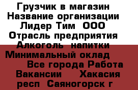 Грузчик в магазин › Название организации ­ Лидер Тим, ООО › Отрасль предприятия ­ Алкоголь, напитки › Минимальный оклад ­ 20 500 - Все города Работа » Вакансии   . Хакасия респ.,Саяногорск г.